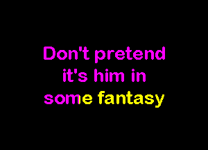 Don't pretend

it's him in
some fantasy
