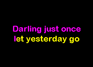 Darling just once

let yesterday go