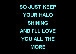 SO JUST KEEP
YOUR HALO
SHINING

AND I'LL LOVE
YOU ALL THE
MORE