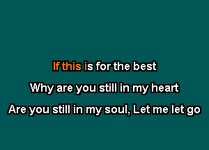 lfthis is for the best
Why are you still in my heart

Are you still in my soul, Let me let go
