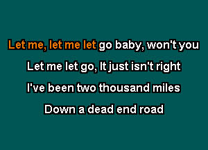 Let me, let me let go baby, won't you
Let me let go, ltjust isn't right
I've been two thousand miles

Down a dead end road