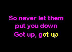 80 never let them

put you down
Get up, get up