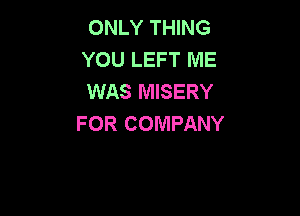 ONLY THING
YOU LEFT ME
WAS MISERY

FOR COMPANY