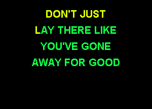 DON'T JUST
LAY THERE LIKE
YOU'VE GONE

AWAY FOR GOOD