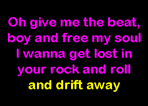 Oh give me the beat,
boy and free my soul

I wanna get lost in
your rock and roll
and drift away