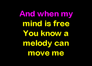 And when my
mind is free

You know a
melody can
move me