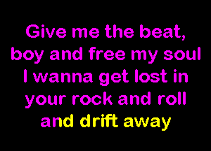 Give me the beat,
boy and free my soul

I wanna get lost in
your rock and roll
and drift away
