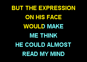 BUT THE EXPRESSION
ON HIS FACE
WOULD MAKE
ME THINK
HE COULD ALMOST
READ MY MIND