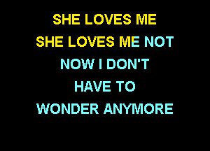 SHE LOVES ME
SHE LOVES ME NOT
NOW I DON'T
HAVE TO
WONDER ANYMORE

g