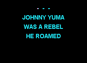 JOHNNY YUMA
WAS A REBEL

HE ROAMED