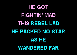HE GOT
FIGHTIN' MAD
THIS REBEL LAD

HE PACKED N0 STAR
AS HE
WANDERED FAR