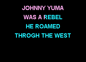 JOHNNY YUMA
WAS A REBEL
HE ROAMED

THROGH THE WEST