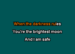 When the darkness rules

You're the brightest moon

And I am safe