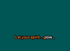 Let your spirit... glow...