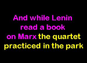 And while Lenin
read a book

on Marx the quartet
practiced in the park