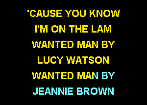 'CAUSE YOU KNOW
I'M ON THE LAM
WANTED MAN BY

LUCY WATSON
WANTED MAN BY
JEANNIE BROWN