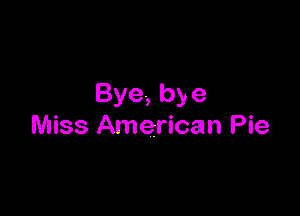 Bye,bye

Miss American Pie