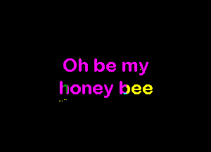 on be my

honey bee