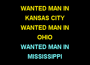 WANTED MAN IN
KANSAS CITY
WANTED MAN IN

OHIO
WANTED MAN IN
MISSISSIPPI
