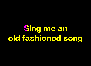 Sing me an

old fashioned song