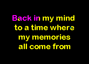 Back in my mind
to a time where

my memories
all come from