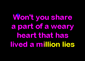 Won't you share
a part of a weary

heart that has
lived a million lies