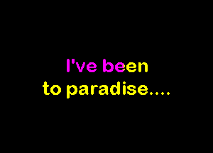 I've been

to paradise....