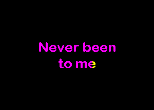 Neverbeen

to me