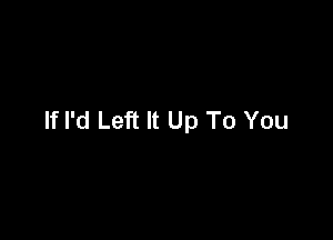 If I'd Left It Up To You