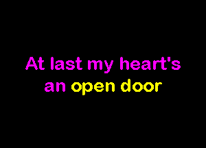 At last my heart's

an open door