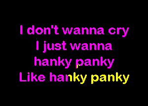 I don't wanna cry
I just wanna

hanky panky
Like hanky panky