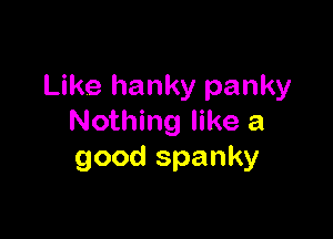 Like hanky panky

Nothing like a
good spanky