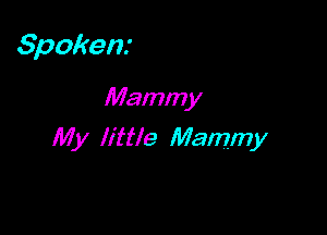 Spokent

Mamm y
My little Mammy