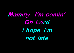 Mammy I'm oomin'
Oh Lord

lhope I'm
not late