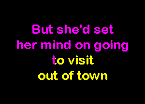 But she'd set
her mind on going

to visit
out of town