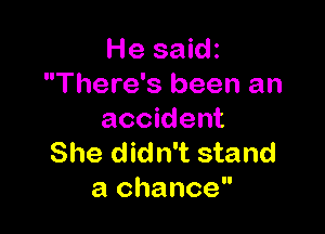 He saidz
There's been an

accident
She didn't stand
a chance