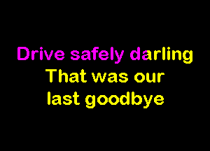 Drive safely darling

That was our
last goodbye