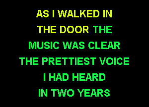 AS I WALKED IN
THE DOOR THE
MUSIC WAS CLEAR
THE PRETTIEST VOICE
I HAD HEARD
IN TWO YEARS