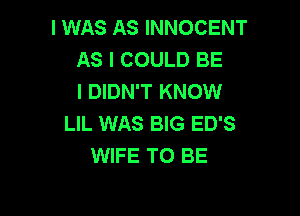 I WAS AS INNOCENT
AS I COULD BE
I DIDN'T KNOW

LIL WAS BIG ED'S
WIFE TO BE