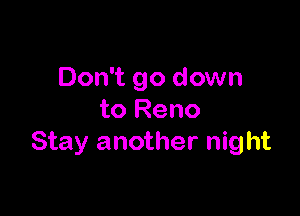 Don't go down

to Reno
Stay another night