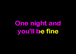 One night and

you'll be fine