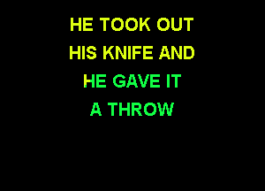 HE TOOK OUT
HIS KNIFE AND
HE GAVE IT

A THROW