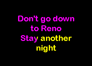 Don't go down
to Reno

Stay another
night