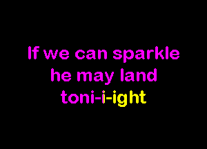 If we can sparkle

he may land
toni-i-ight