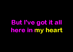 But I've got it all

here in my heart