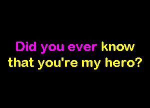 Did you ever know

that you're my hero?