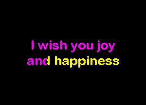 I wish you joy

and happiness