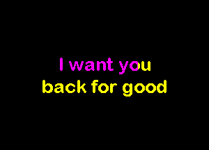 I want you

back for good