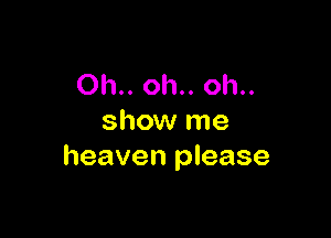 Oh.. oh.. oh..

show me
heaven please