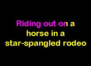 Riding out on a

horse in a
star-spangled rodeo